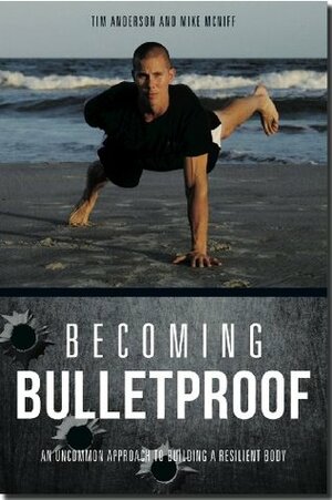 Becoming Bulletproof: An Uncommon Approach to Building a Resilient Body by Tim Anderson, Rebecca Kohler Dillon, Mike McNiff