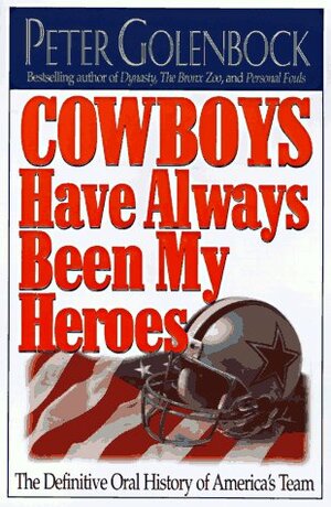 Cowboys Have Always Been My Heroes: The Definitive Oral History Of America's Team by Peter Golenbock