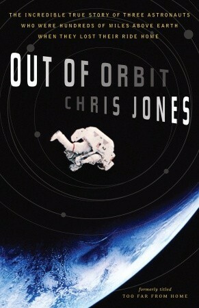 Out of Orbit: The Incredible True Story of Three Astronauts Who Were Hundreds of Miles Above Earth When They Lost Their Ride Home by Chris Jones