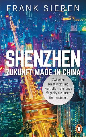 Shenzhen - Zukunft Made in China: Zwischen Kreativität und Kontrolle - die junge Megacity, die unsere Welt verändert by Frank Sieren, Frank Sieren