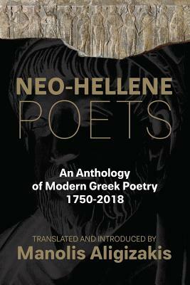 Neo-Hellene Poets: An Anthology of Modern Greek Poetry: 1750-2018 by Manolis Aligizakis