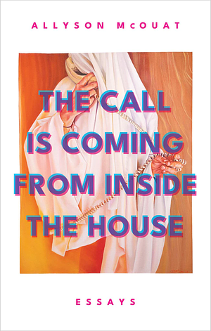 The Call Is Coming from Inside the House: Essays by Allyson McOuat