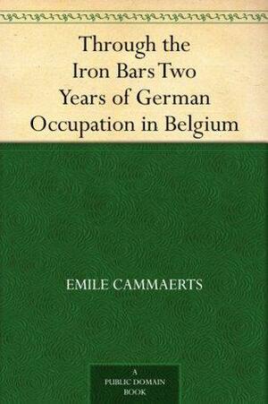 Through the Iron Bars Two Years of German Occupation in Belgium by Émile Cammaerts