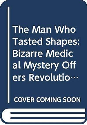 The Man Who Tasted Shapes: A Bizarre Medical Mystery Offers Revolutionary Insights Into Emotions, Reasoning, and Consciousness by Richard E. Cytowic, Richard E. Cytowic