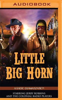 Little Big Horn: A Radio Dramatization by Jerry Robbins