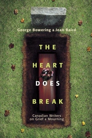 The Heart Does Break: Canadian Writers on Grief and Mourning by Jean Baird, George Bowering