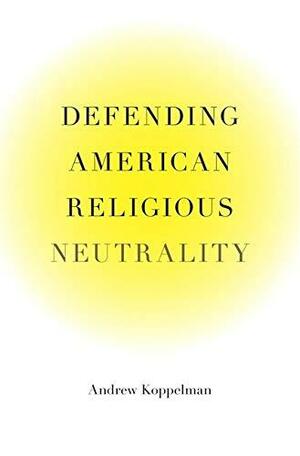 Defending American Religious Neutrality by Andrew Koppelman