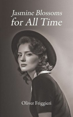 Jasmine Blossoms for All Time: A Novel by Radu Barbulescu, Oliver Friggieri