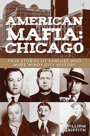 American Mafia: Chicago: True Stories of Families Who Made Windy City History by William Griffith