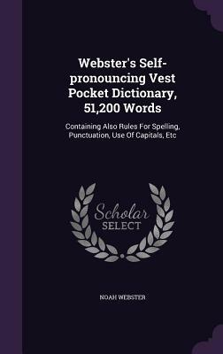 Webster's Self-Pronouncing Vest Pocket Dictionary, 51,200 Words: Containing Also Rules for Spelling, Punctuation, Use of Capitals, Etc by Noah Webster