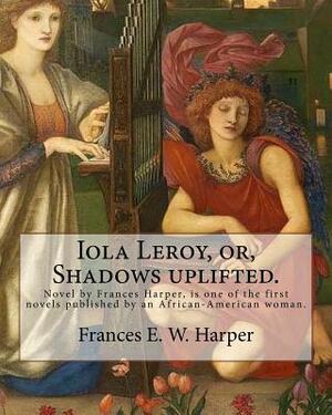 Iola Leroy, or, Shadows Uplifted by Frances E.W. Harper