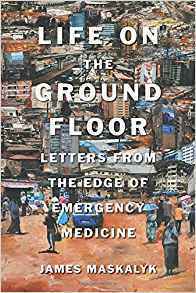 Life on the Ground Floor: Letters from the Edge of Emergency Medicine by James Maskalyk