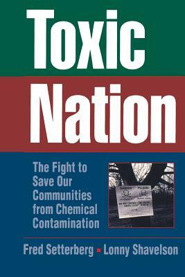 Toxic Nation: The Fight to Save Our Communities from Chemical Contamination by Fred Setterberg, Lonny Shavelson