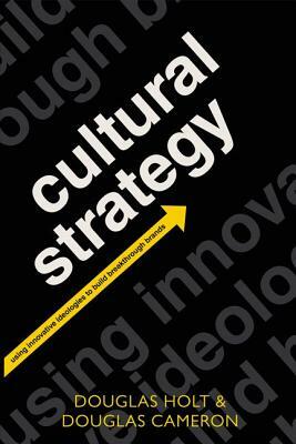 Cultural Strategy: Using Innovative Ideologies to Build Breakthrough Brands by Douglas Cameron, Douglas Holt