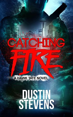 Catching Fire: A Suspense Thriller by Dustin Stevens, Dustin Stevens