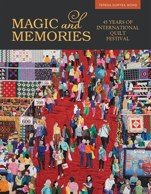 Magic & Memories: 45 Years of International Quilt Festival by Teresa Duryea Wong