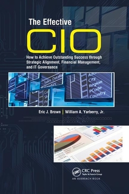 The Effective CIO: How to Achieve Outstanding Success Through Strategic Alignment, Financial Management, and It Governance by Jr. Yarberry, Eric J. Brown