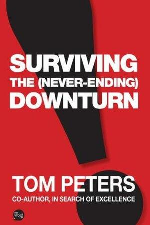 Surviving the (Never-Ending) Downturn by Tom Peters