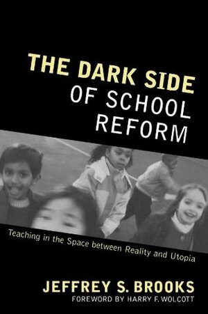 Dark Side of School Reform: Teaching in the Space Between Reality and Utopia by Jeffrey S. Brooks