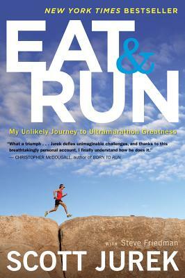 Eat and Run: My Unlikely Journey to Ultramarathon Greatness by Steve Friedman, Scott Jurek