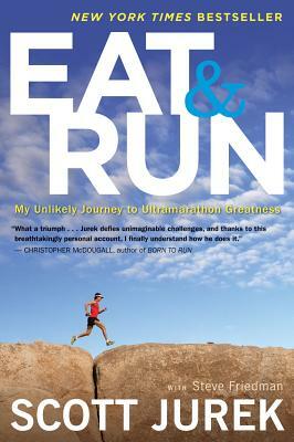 Eat and Run: My Unlikely Journey to Ultramarathon Greatness by Steve Friedman, Scott Jurek