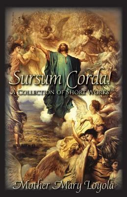 Sursum Corda!: A Collection of Short Works by Mother Mary Loyola