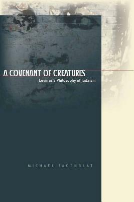 A Covenant of Creatures: Levinas's Philosophy of Judaism by Michael Fagenblat