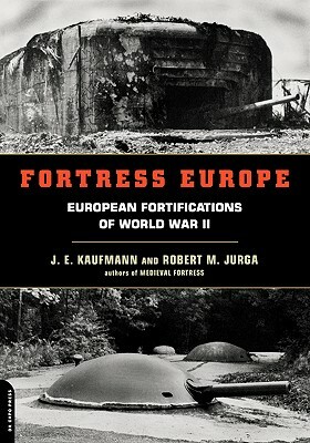 Fortress Europe: European Fortifications of World War II by Robert M. Jurga, J. E. Kaufmann