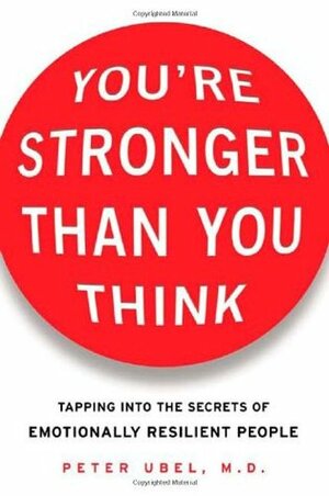 You're Stronger Than You Think: Tapping Into the Secrets of Emotionally Resilient People by Peter A. Ubel