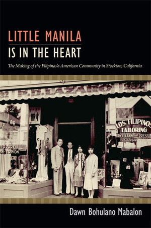 Little Manila Is in the Heart: The Making of the Filipina/o American Community in Stockton, California by Dawn Bohulano Mabalon