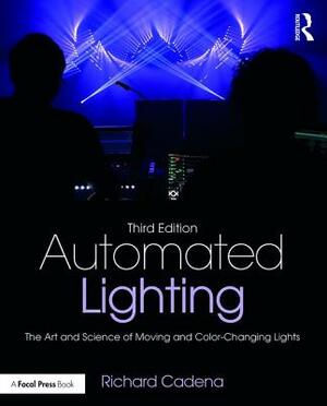 Automated Lighting: The Art and Science of Moving and Color-Changing Lights by Richard Cadena