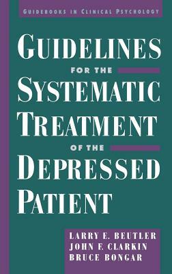 Guidelines for the Systematic Treatment of the Depressed Patient by John Clarkin, Bruce Bongar, Larry E. Beutler