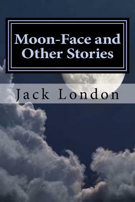 Moon-Face and Other Stories by Jack London