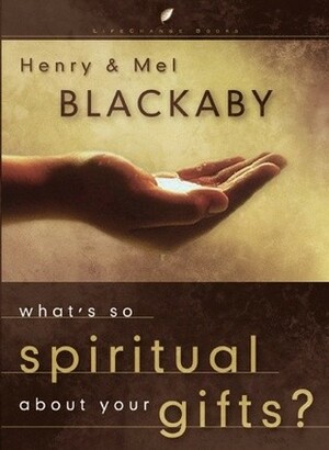 What's So Spiritual About Your Gifts? by Henry T. Blackaby, Melvin D. Blackaby