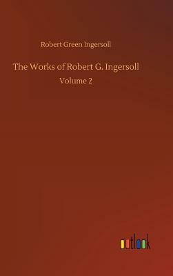 The Works of Robert G. Ingersoll by Robert Green Ingersoll