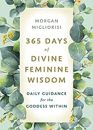 365 Days of Divine Feminine Wisdom: Daily Guidance for the Goddess Within by Morgan Migliorisi