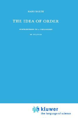 The Idea of Order: Contributions to a Philosophy of Politics by H. Barth