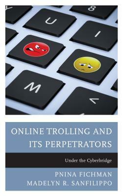 Online Trolling and Its Perpetrators: Under the Cyberbridge by Madelyn Sanfilippo, Pnina Fichman