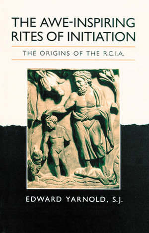 The Awe-Inspiring Rites of Initiation: The Origins of the RCIA by Edward Yarnold