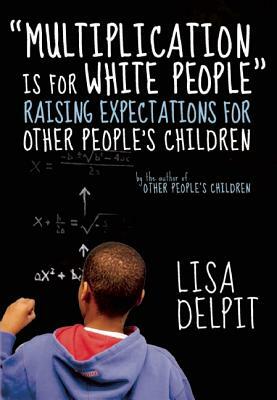 Multiplication Is for White People: Raising Expectations for Other People's Children by Lisa Delpit
