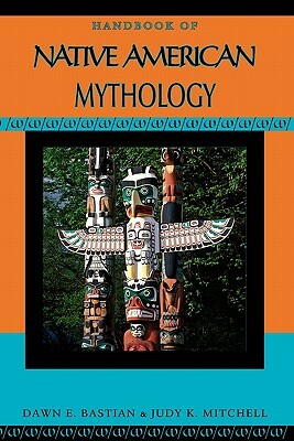 Handbook of Native American Mythology by Dawn E. Bastian, Judy K. Mitchell