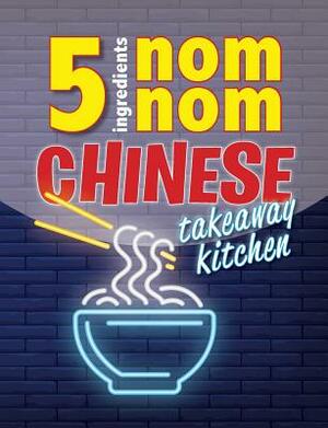 5 Ingredients Nom Nom Chinese Takeaway Kitchen: Your favourite Chinese takeaway dishes at home. Quick & easy by Cooknation