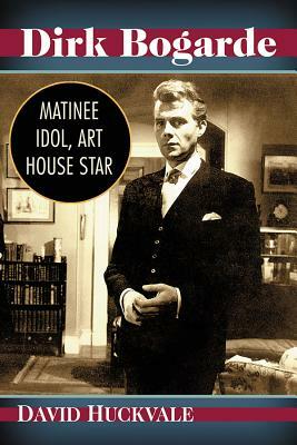 Dirk Bogarde: Matinee Idol, Art House Star by David Huckvale