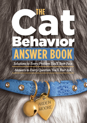 The Cat Behavior Answer Book: Solutions to Every Problem You'll Ever Face; Answers to Every Question You'll Ever Ask by Arden Moore