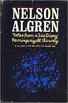 Notes From a Sea Diary: Hemingway All the Way by Nelson Algren