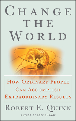 Change the World: How Ordinary People Can Accomplish Extraordinary Things by Robert E. Quinn