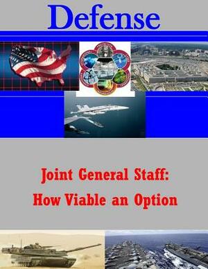 Joint General Staff: How Viable an Option by U. S. Army Command and General Staff Col