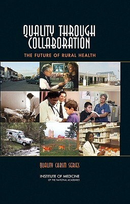 Quality Through Collaboration: The Future of Rural Health by Institute of Medicine, Committee on the Future of Rural Health, Board on Health Care Services