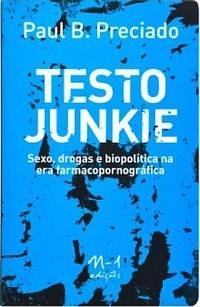 Testo Junkie:Sexo, drogas e biopolítica na era farmapornográfica by Paul B. Preciado, Paul B. Preciado