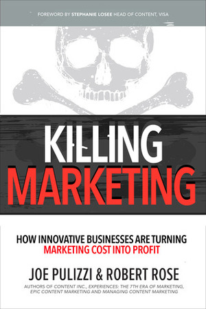 Killing Marketing: How Innovative Businesses Are Turning Marketing Cost Into Profit by Robert Rose, Joe Pulizzi